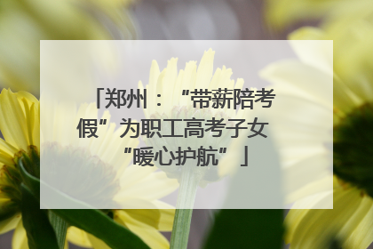 郑州：“带薪陪考假”为职工高考子女“暖心护航”