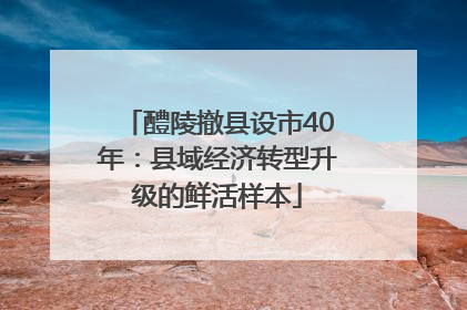 醴陵撤县设市40年：县域经济转型升级的鲜活样本