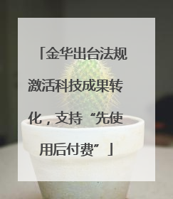 金华出台法规激活科技成果转化，支持“先使用后付费”