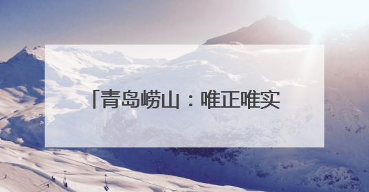 青岛崂山：唯正唯实构筑精神支柱 向上向善培育时代新人