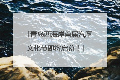 青岛西海岸首届汽摩文化节即将启幕！