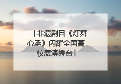 非遗剧目《灯舞心承》闪耀全国高校展演舞台