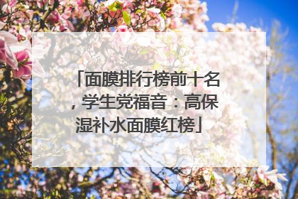 面膜排行榜前十名，学生党福音：高保湿补水面膜红榜