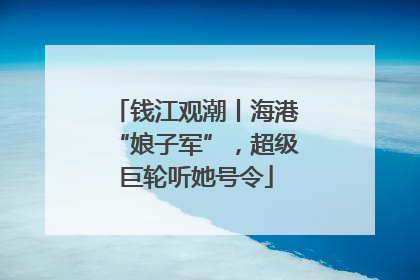 钱江观潮丨海港“娘子军”，超级巨轮听她号令