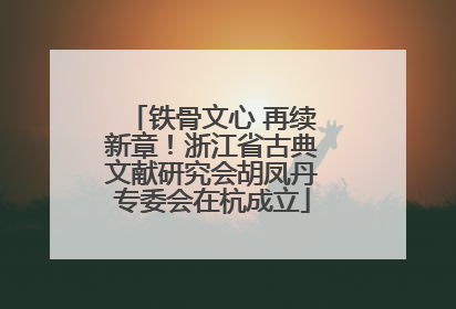 铁骨文心 再续新章！浙江省古典文献研究会胡凤丹专委会在杭成立