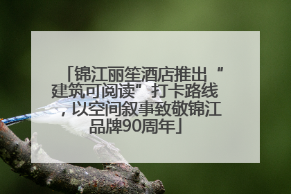 锦江丽笙酒店推出“建筑可阅读”打卡路线，以空间叙事致敬锦江品牌90周年