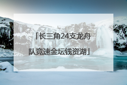长三角24支龙舟队竞速金坛钱资湖
