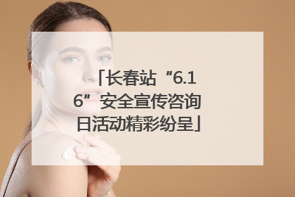 长春站“6.16”安全宣传咨询日活动精彩纷呈