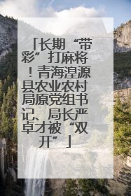 长期“带彩”打麻将！青海湟源县农业农村局原党组书记、局长严卓才被“双开”