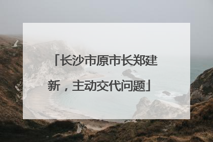 长沙市原市长郑建新，主动交代问题