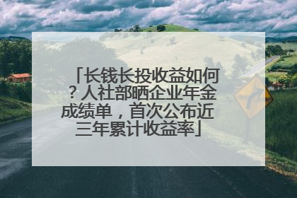 长钱长投收益如何？人社部晒企业年金成绩单，首次公布近三年累计收益率