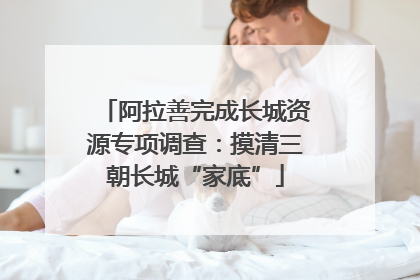 阿拉善完成长城资源专项调查：摸清三朝长城“家底”