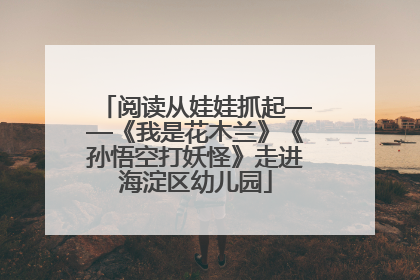 阅读从娃娃抓起——《我是花木兰》《孙悟空打妖怪》走进海淀区幼儿园