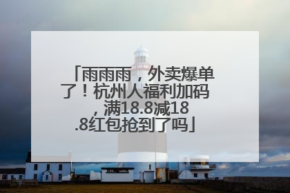 雨雨雨，外卖爆单了！杭州人福利加码，满18.8减18.8红包抢到了吗