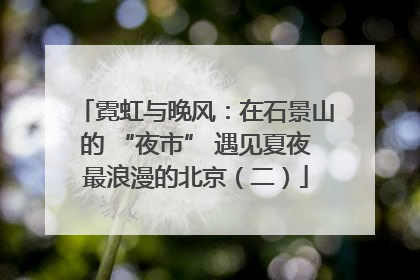 霓虹与晚风：在石景山的 “夜市” 遇见夏夜最浪漫的北京（二）
