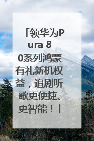 领华为Pura 80系列鸿蒙有礼新机权益，追剧听歌更便捷、更智能！