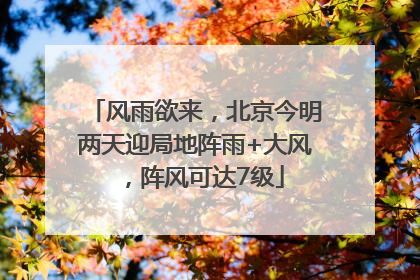 风雨欲来，北京今明两天迎局地阵雨+大风，阵风可达7级