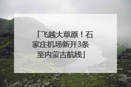 飞越大草原！石家庄机场新开3条至内蒙古航线