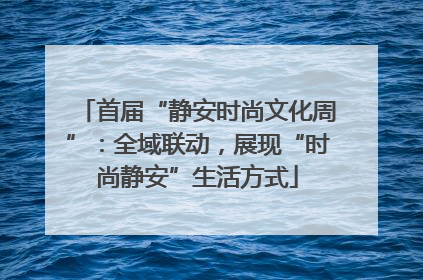 首届“静安时尚文化周”：全域联动，展现“时尚静安”生活方式