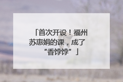 首次开设！福州苏惠娟的课，成了“香饽饽”