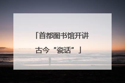 首都图书馆开讲古今“瓷话”