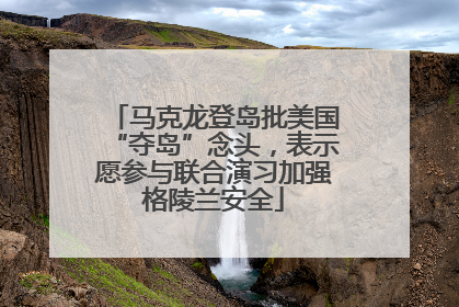 马克龙登岛批美国“夺岛”念头，表示愿参与联合演习加强格陵兰安全