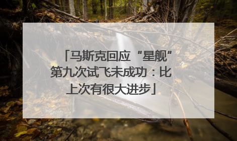 马斯克回应“星舰”第九次试飞未成功：比上次有很大进步