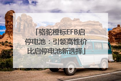 骆驼橙标EFB启停电池：引领高性价比启停电池新选择