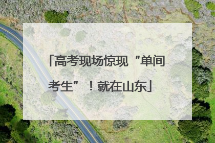 高考现场惊现“单间考生”！就在山东