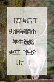 高考后手机销量翻番 学生选购更重“性价比”