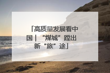 高质量发展看中国｜“煤城”蹚出新“旅”途