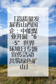 高质量发展看山西国企：中能煤业开展“6·5”世界环境日专题宣传活动 共筑绿色矿山