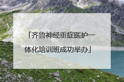 齐鲁神经重症医护一体化培训班成功举办
