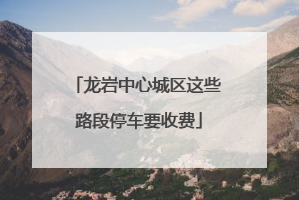 龙岩中心城区这些路段停车要收费
