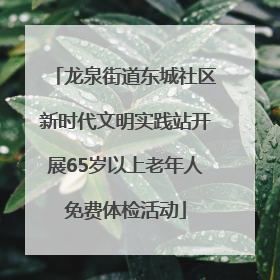 龙泉街道东城社区新时代文明实践站开展65岁以上老年人免费体检活动