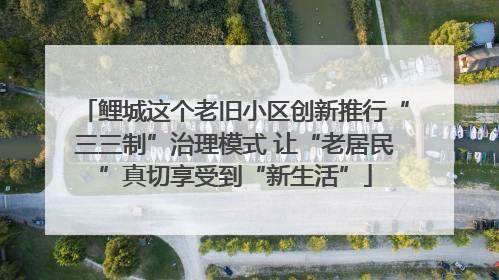 鲤城这个老旧小区创新推行“三三制”治理模式 让“老居民”真切享受到“新生活”