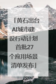 黄石出台AI城市建设行动计划 首批27个应用场景清单发布
