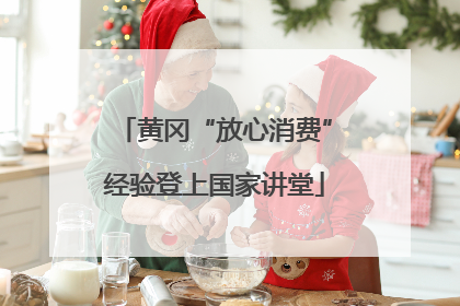 黄冈“放心消费”经验登上国家讲堂