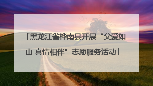 黑龙江省桦南县开展“父爱如山 真情相伴”志愿服务活动