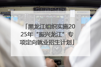 黑龙江组织实施2025年“振兴龙江”专项定向就业招生计划