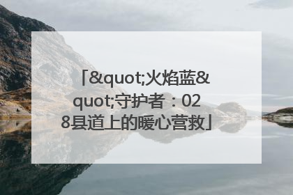 "火焰蓝"守护者：028县道上的暖心营救