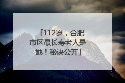 112岁，合肥市区最长寿老人是她！秘诀公开