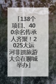 138个项目、400余名传承人齐聚！2025大运河非遗旅游大会在聊城举办