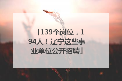 139个岗位，194人！辽宁这些事业单位公开招聘