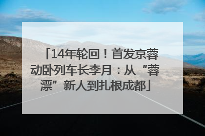 14年轮回！首发京蓉动卧列车长李月：从“蓉漂”新人到扎根成都