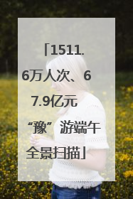 1511.6万人次、67.9亿元 “豫”游端午全景扫描