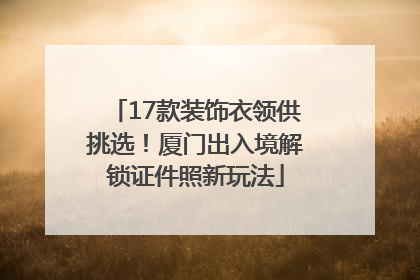 17款装饰衣领供挑选！厦门出入境解锁证件照新玩法