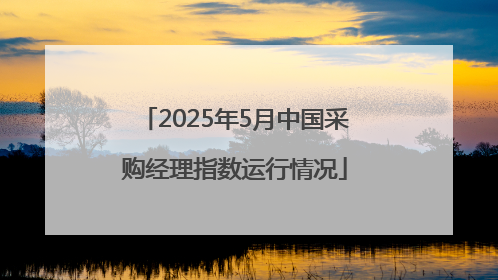 2025年5月中国采购经理指数运行情况