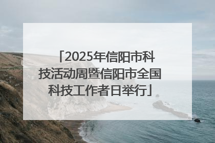 2025年信阳市科技活动周暨信阳市全国科技工作者日举行