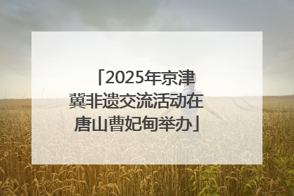 2025年京津冀非遗交流活动在唐山曹妃甸举办